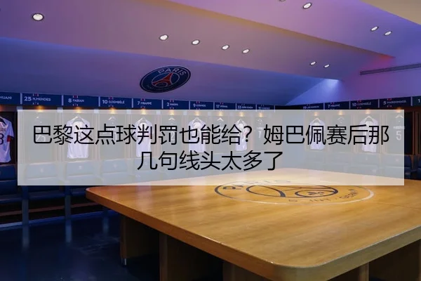 巴黎这点球判罚也能给？姆巴佩赛后那几句线头太多了