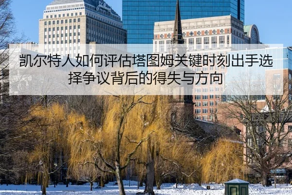 凯尔特人如何评估塔图姆关键时刻出手选择争议背后的得失与方向