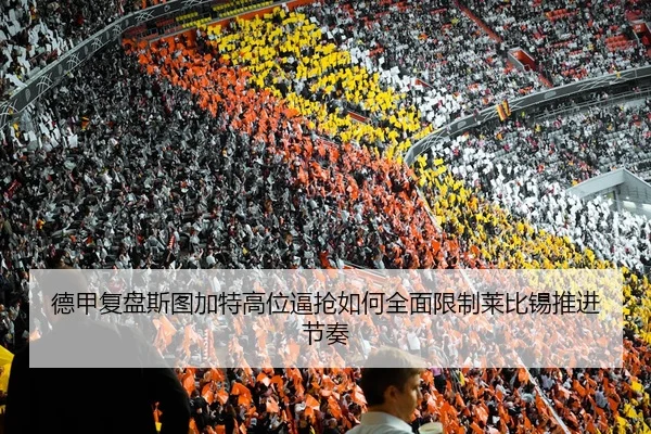 德甲复盘斯图加特高位逼抢如何全面限制莱比锡推进节奏