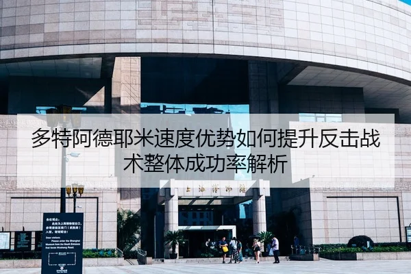 多特阿德耶米速度优势如何提升反击战术整体成功率解析