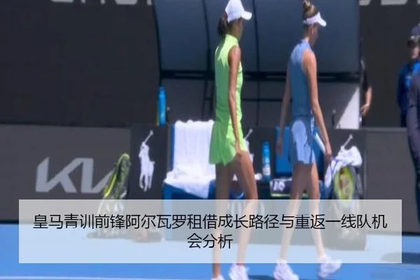 皇马青训前锋阿尔瓦罗租借成长路径与重返一线队机会分析