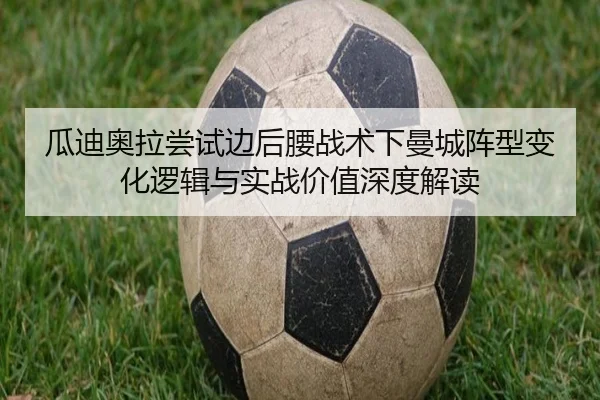 瓜迪奥拉尝试边后腰战术下曼城阵型变化逻辑与实战价值深度解读