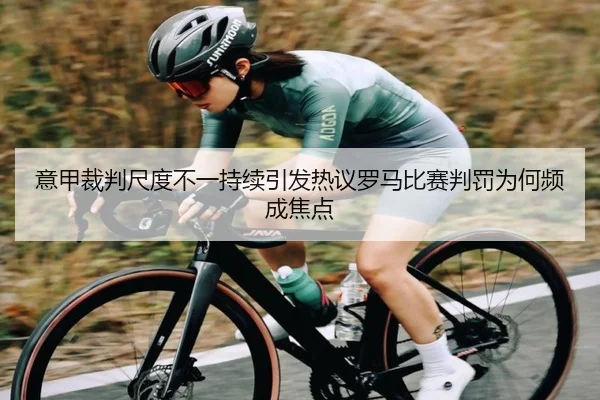 意甲裁判尺度不一持续引发热议罗马比赛判罚为何频成焦点