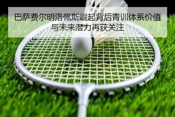 巴萨费尔明洛佩斯崛起背后青训体系价值与未来潜力再获关注
