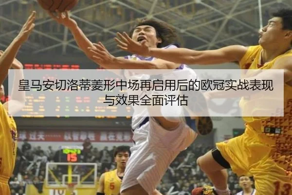 皇马安切洛蒂菱形中场再启用后的欧冠实战表现与效果全面评估