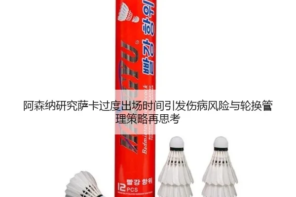 阿森纳研究萨卡过度出场时间引发伤病风险与轮换管理策略再思考